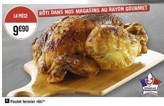 LA PIÈCE  9€⁹0  A Poulet fermier roti  ROTI DANS NOS MAGASINS AU RAYON GOURMET  VOLABLE FRANCAISE 