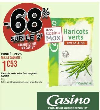 68%  SUR LE 2 Max  CAGNOTTES SUR MA CARTE  L'UNITÉ: 2€25 PAR 2 JE CAGNOTTE:  1€53  Haricots verts extra fins surgelés CASINO  1kg  Autres variétés disponibles à des prix différents  avec  Casino Haric