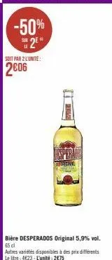 -50% 2e  soit par 2 l'unite:  2006  bière desperados original 5,9% vol. 65 cl autres variétés disponibles à des prix différents le litre: 4623-l'unité: 2€75 