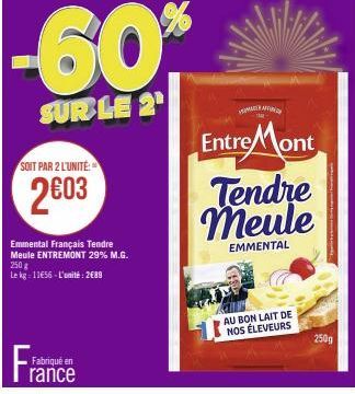 SOIT PAR 2 L'UNITÉ  2€03  Fra  Fabriqué en rance  -60%  SUR LE 2¹  Emmental Français Tendre Meule ENTREMONT 29% M.G. 250 g  Le kg: 13656-L'unité: 2689  MARAFF  Entre Mont  Tendre Meule  EMMENTAL  AU B