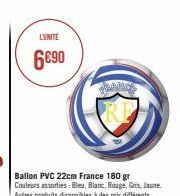 L'UNITE  6€90  Ballon PVC 22cm France 180 gr Couleurs assorties: Bleu, Blanc, Rouge, Gris, Jaune. Autres produits disponibles à des prix différents 