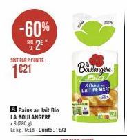 -60% SE 2E  SOIT PAR 2 L'UNITÉ:  1621  A Pains au lait Bio  LA BOULANGERE  x 8 (280 g)  Lekg: 6€18-L'unité: 1€73  Boulangère  Bio  8 Pins LAIT FRAIS 