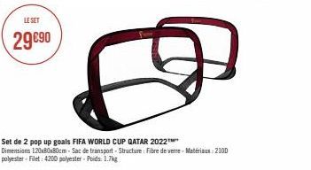 LE SET  29 €90  Set de 2 pop up goals FIFA WORLD CUP QATAR 2022  Dimensions 120x80x80cm-Sac de transport-Structure: Fibre de verre-Matériaux: 2100 polyester-Filet: 4200 polyester-Poids: 1.7kg 