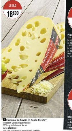 LE KILO  16€⁹0  A Emmental de Savoie La Pointe Percée  Indication Géographique Protégée  31% mg au lait cru de Vache  ou Le Chartreux  30% mg au lait cru de Vache le kg à 18690  MENTAL DE SAVOIE  Supe