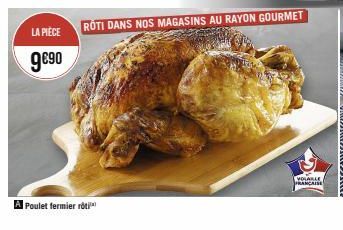 LA PIÈCE  9€⁹0  A Poulet fermier roti  ROTI DANS NOS MAGASINS AU RAYON GOURMET  VOLABLE FRANCAISE 