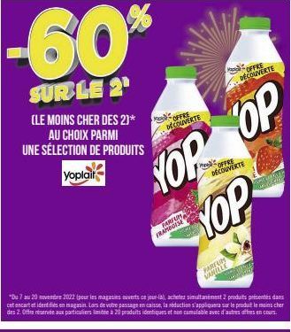 -60*  SUR LE 2¹  (LE MOINS CHER DES 2)* AU CHOIX PARMI UNE SÉLECTION DE PRODUITS Yoplait  OFFRE DÉCOUVERTE  YOP OP  PARFUM FRAMOUISE  OFFRE  DÉCOUVERTE  OFFRE DÉCOUVERTE  "Du 7 au 20 novembre 2022 (po