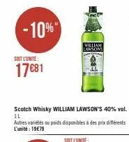 -10%  soit l'unité  17 €81  scotch whisky william lawson's 40% vol. il  autres variétés ou poids disponibles à des prix différents l'unité: 19€79  william lawsons 