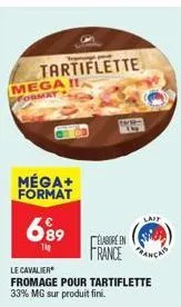 tartiflette mega i  rmat  méga+ format  689  1kg  france  le cavalier  fromage pour tartiflette 33% mg sur produit fini.  lait 