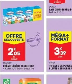 offre découverte  205  nd  12.54  bridélice  crème légère fluide uht 4 x 20 cl. 12% mg sur produit fini.  4x20cl offre  lactel  lait demi-écrémé pack de 9 x 1 l  méga+ format  €  339  la bot 