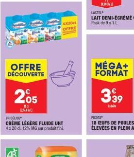 OFFRE DÉCOUVERTE  205  Nd  12.54  BRIDÉLICE  CRÈME LÉGÈRE FLUIDE UHT 4 x 20 cl. 12% MG sur produit fini.  4X20cl OFFRE  LACTEL  LAIT DEMI-ÉCRÉMÉ Pack de 9 x 1 L  MÉGA+ FORMAT  €  339  La bot 