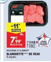 -11*  DE REMISE IMMEDIATE  799  8%  ORGNE  FRANCE  BOUCHERIE ST-CLÉMENT BLANQUETTE*** DE VEAU A mijoter.  VIANDE DE VEAU FRANCHISE 