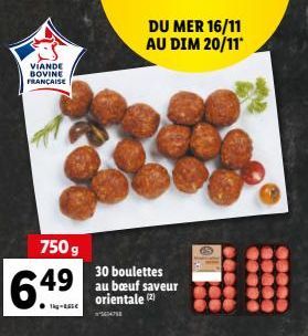 VIANDE BOVINE FRANÇAISE  750 g  6.49  DU MER 16/11 AU DIM 20/11*  30 boulettes au bœuf saveur orientale (2)  5647  B 