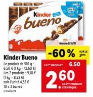 Col  Kinder Bueno  Le produit de 516 g: 6,50 € (1 kg = 12,60 €) Les 2 produits: 9,10 € (1 kg = 8,82 €) soit l'unité 4,55 €  10x 2 barres  Kinder  bueno  Mercredi 16/11  -60%  LE PRODUIT 6.50  260  SUR