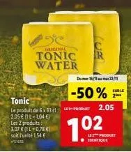 tonic  le produit de 6 x 33 cl le-product  2,05 € (1-1,04 €) les 2 produits:  3,07 € (1 l 0,78 €) soit l'unité 1,54 € #51655  ge  original  tonic r water  -50%  dumer 16/11 au mur 22/11  sur le 2  2.0