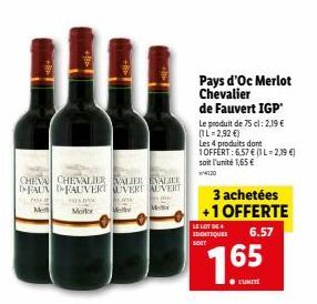 CHEVA CHEVALIER VALIER EVALIER DFAUN FAUVERT UVERT AUVERT  PASK  PAYS POK Mertx  Me  Pays d'Oc Merlot Chevalier  de Fauvert IGP  Le produit de 75 cl: 2.19 € (IL-2,92 €)  Les 4 produits dont 1OFFERT: 6