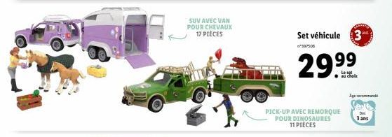 SUV AVEC VAN POUR CHEVAUX 17 PIÈCES  Set véhicule 3  *337506  2999  PICK-UP AVEC REMORQUE POUR DINOSAURES 11 PIÈCES  au chola  Age recommand  Da 3 ans 