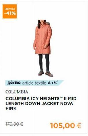 Remise -41%  3ème article textile à 1€'  COLUMBIA  COLUMBIA ICY HEIGHTS™ II MID LENGTH DOWN JACKET NOVA PINK  179,90 €  105,00 € 