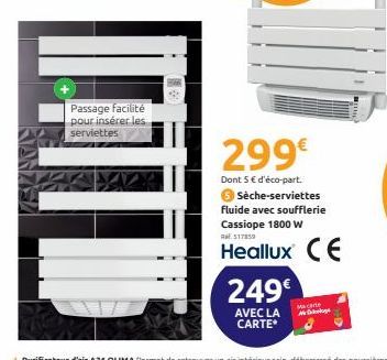 KANZEL  Passage facilité pour insérer les  serviettes  Mill  299€  Dont 5 € d'éco-part.  Sèche-serviettes fluide avec soufflerie Cassiope 1800 W  R$17859  Heallux (E 249€  AVEC LA CARTE*  Macare Mag 