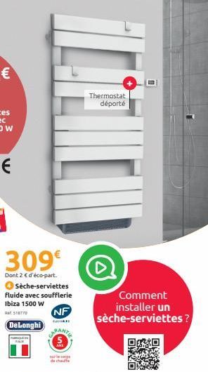 309€  Dont 2 € d'éco-part.  Sèche-serviettes fluide avec soufflerie Ibiza 1500 W  R518770  NF  CARANTEA  DeLonghi  BALE  seco  de chauffe  Thermostat déporté  Comment installer un sèche-serviettes ?  