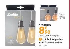 Xanlite DEC  Kata  Existe  en C95  à 9,90 €  À PARTIR DE  090  Dont 0,24 € d'éco-part.  Lot de 2 ampoules  ST64 filament ambré R21706 