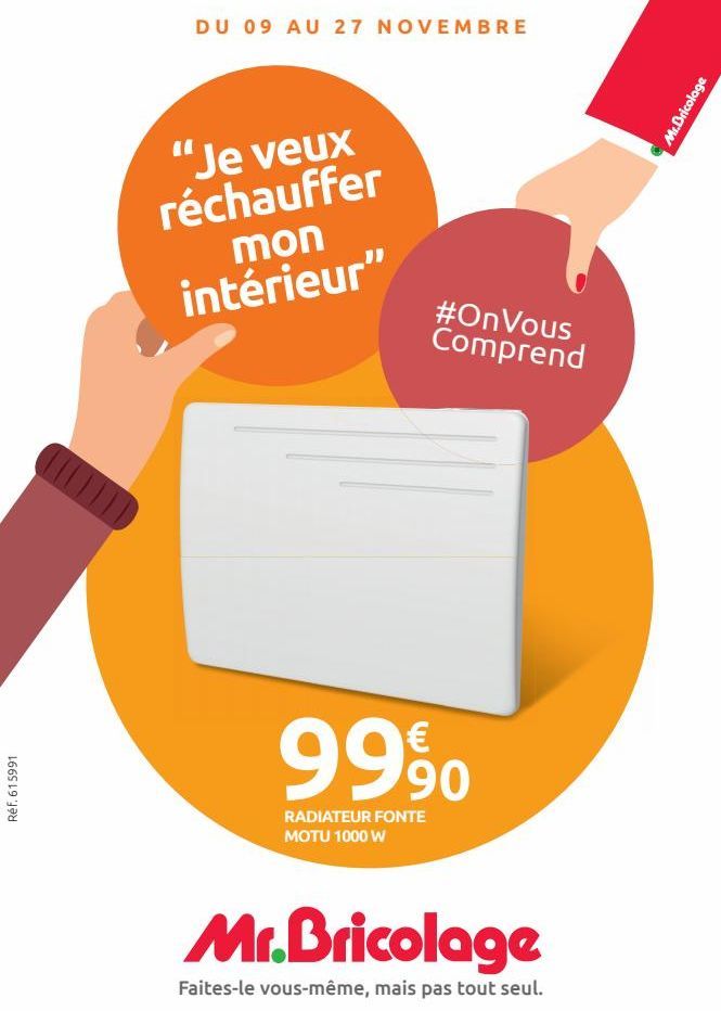 Réf. 615991  DU 09 AU 27 NOVEMBRE  "Je veux réchauffer  mon  intérieur"  #OnVous Comprend  9990  RADIATEUR FONTE MOTU 1000 W  Mr.Bricolage  Faites-le vous-même, mais pas tout seul.  Mr.Bricolage  