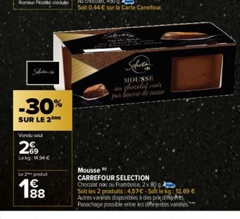 Safet  -30%  SUR LE 2  Vendu soul  2€  Lekg: 14,94 €  L2produ  188  Sefects  MOUSSE  au chocolat noir  Mousse  CARREFOUR SELECTION Chocolat noir ou Framboise, 2x 80 g.  Soit les 2 produits: 4.57€-Soit