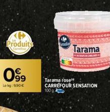 KH Produits  099  €  Le kg: 9.90€  esdon  Tarama rosel CARREFOUR SENSATION  100 g.  Tarama  ALLAR 