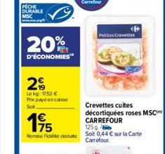 PECHE DURABLE MSC  20%  D'ÉCONOMIES  29  Lekg: 1752 € Prix payé encaisse  Sot  1€  195  125 g.  Remo Fido deduite Soit 0,44 € sur la Carte  Carrefour.  Petites Crevettes  Crevettes cuites décortiquées