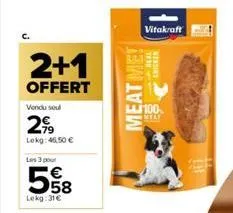 2+1  offert  vendu soul  2,⁹9  lekg: 46,50 €  les 3 pour  558  €  lekg:31€  meat me!  vitakraft  real chicken  ll 100  meat 