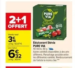 2+1  offert  vendu sou  3%  lokg:52,67€  les 3 pour  დო.  32  lokg: 35,11 €  pure via  stevia  pure via  edulcorant stévia pure via  40 sticks, 60 g.  autres varetes disponibles à des prix différents.