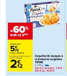 -60%  SUR LE 2 ME  Vendu seul  599  Lekg: 24.05€  Le 2 produt  212  Tipiak 2 Coquilles Saint Jacques he 