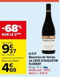 -68%  SUR LE 2 ME  Les 2 pour  937  €  Le L:6,25 €  Soit La bouteille  €  MEDV  A.O.P.  Beaumes de Venise LA CAVE D'AUGUSTIN  FLORENT  Rouge, 75 d  Vendu seul: 7,10 €.  Soit le L:9,47 €. 