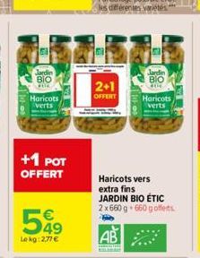 C  Jardin  ΒΙΟ  THE  Haricots verts  +1 POT OFFERT  549  €  Le kg: 2,77 €  2+1  OFFERT  Jardin  BIO  Haricots verts  Haricots vers extra fins JARDIN BIO ÉTIC 2 x 660 g. 660 gofferts.  AB 