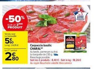 -50%  SUR LE 2 ME PRODUIT  Vendu soul La barquetto  5%  Lokg: 24,35 € Le 2 produit  2.80  CHARAL  CARPACCIO  VIANDE  SOVINE FRANÇAISE  Carpaccio basilic CHARAL  Au basilic, parmesan ou thai La barquet