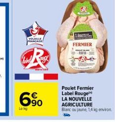 VOLAILLE FRANCAISE  6⁹⁰  Lekg  ..  FERMIER  Poulet Fermier Label Rouge LA NOUVELLE AGRICULTURE Blanc ou jaune, 1,4 kg environ 