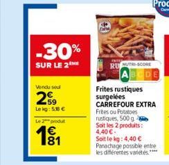 -30%  SUR LE 2 ME  Vendu seul  2.59  Le kg: 5,18 €  Le 2 produt  1€  nm  RUNUTRI-SCORE  Frites rustiques surgelées  CARREFOUR EXTRA Frites ou Potatoes rustiques, 500 g Soit les 2 produits: 4,40 € Soit