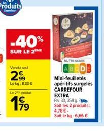 -40%  SUR LE 2 ME  Vendu soul  2.99  Lekg:8.33€  Le 2 produit  199  NUTRI-SCORE  Mini-feuilletés apéritifs surgelés  CARREFOUR EXTRA Par 30, 359 g Soit les 2 produits: 4,78 € Soit le kg:6,66 € 