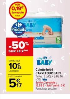 SOIT  0,19€  La couche  Produits  Carrefour  -50%  SUR LE 2 ME  Vendu seul  10%  Lepaquet  Le 2 produit  517  S  BABY  Culotte bébé CARREFOUR BABY Tailles: 5x40), 4(44), T6 (36) Soit les 2 produits : 