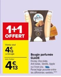 1+1  OFFERT  Vendu seul  413  La bougie  Les 2 pour  413  €  Udem  glade  INVISING CHOCOLATE  ***  Bougie parfumée GLADE  Honey chocolate, Antitabac, Vanille, Apple  ou I love you. Panachage possible 