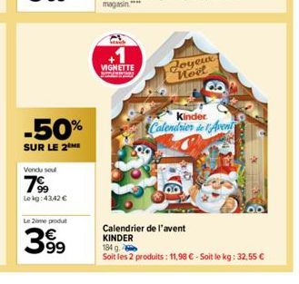 -50%  SUR LE 2 ME  Vendu seul  7⁹9  Lokg: 43,42 €  Le 2ème produt  399  +1  VIGNETTE www  Joyeux Noël  Kinder  Calendrier de Avent  Calendrier de l'avent KINDER 184 g.  Soit les 2 produits : 11,98 € -