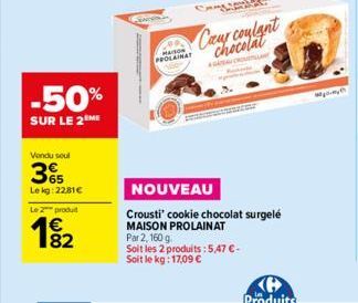 -50%  SUR LE 2ME  Vendu seul  365  Lekg: 22,81€  Le 2 produit  19₂2  82  MAISON PROLAINAT  Caur coulant chocolat  COVER  NOUVEAU  Crousti' cookie chocolat surgelé MAISON PROLAINAT Par 2, 160 g Soit le