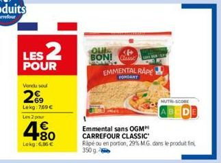 LES 2  POUR  Vondu soul  69 Lekg: 769 € Les 2 pour  4.80  €  Lekg: 6.86 €  <B>  BON! Ce EMMENTAL RAPE  FONDANT  NUTR-SCORE  Emmental sans OGM CARREFOUR CLASSIC"  Rapé ou en portion, 29% M.G. dans le p