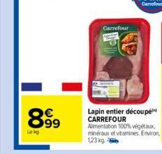 8.99  €  Le kg  Carrefour  Lapin entier découpé CARREFOUR Alimentation 100% végétaux, minéraux et vitamines. Environ, 123 kg 