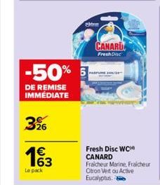 DE REMISE IMMÉDIATE  -50% 5  3%  1€  Le pack  H  CANARU  Fresh Dise  PARFUR  Fresh Disc WC CANARD  Fraicheur Marine, Fraicheur Citron Vert ou Active Eucalyptus. 
