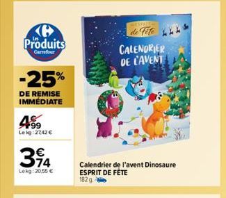 Produits  Carrefour  -25%  DE REMISE IMMÉDIATE  4⁹9  Lekg: 27,42 €  394  Lekg: 20,55 €  de Fete CALENDRIER DE L'AVENT  Calendrier de l'avent Dinosaure ESPRIT DE FÊTE 182 g.  