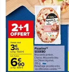 2+1  offert  vondu seul  39  lekg: 13.02 €  les 3 pour  6.9⁰  90  le kg: 868 €  pizzalina sodebo  mozzarela jambon, chorizo, mozzarella bleu ou chewe légumes, 265 g panachage possible entre les différ