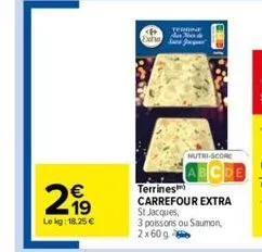 €  lekg: 18.25 €  exina  terone  nutri-score  terrines  carrefour extra st jacques, 3 poissons ou saumon, 2x60 g 