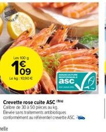 Les 100 g  109  Le kg: 10,90 €  AQUACULTURE RESPONSABLE  asc  Crevette rose cuite ASC ( Calibre de 30 à 50 pièces au kg. Elevée sans traitements antibiotiques conformément au référentiel crevette ASC.