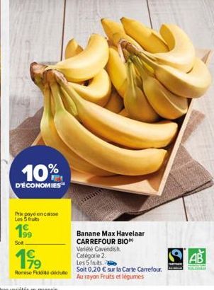 10%  D'ÉCONOMIES  Prix payé encasso Les 5 fruits  Sol  Romise Fickt déduto  Banane Max Havelaar  CARREFOUR BIO  Variété Cavendish.  Catégorie 2.  Les 5 fruits.  Soit 0,20 € sur la Carte Carrefour. Au 