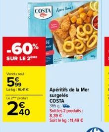 Vendu soul  599  Lekg: 16,41 €  Le 2 produ  -60%  SUR LE 2  40  COSTA A  06  Apéritifs de la Mer surgelés COSTA  365 g  Soit les 2 produits: 8,39 €-Soit le kg: 11,49 € 